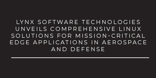 Lynx Software Technologies Unveils Comprehensive Linux Solutions for Mission-Critical Edge Applications in Aerospace and Defense